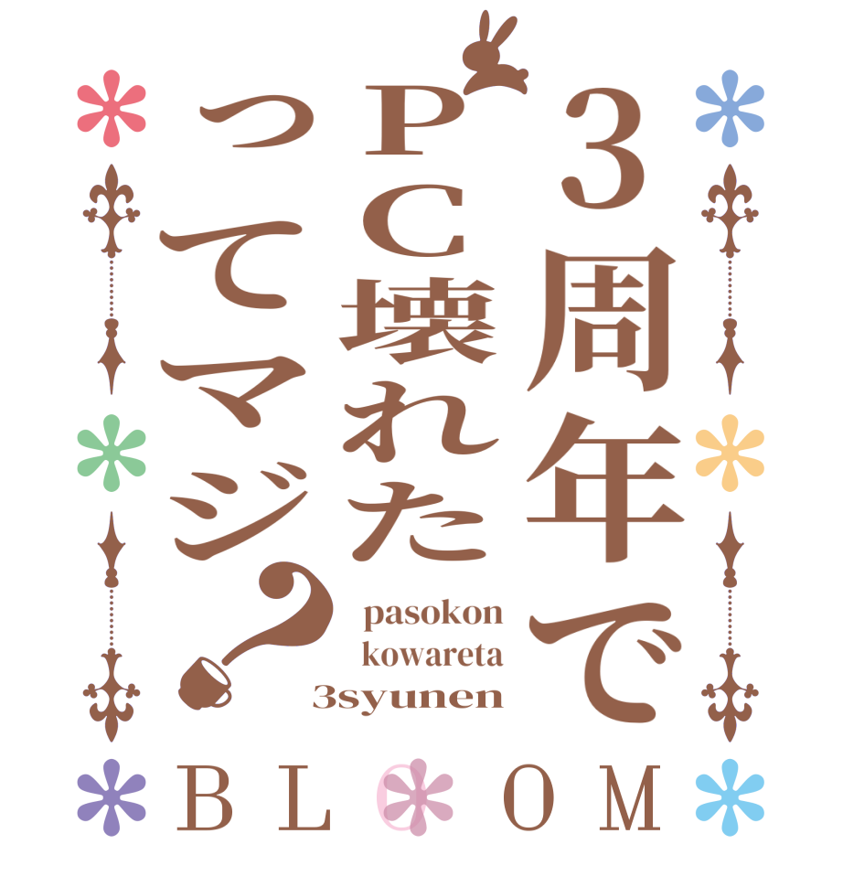 3周年でPC壊れたってマジ？BLOOM   pasokon   kowareta  3syunen