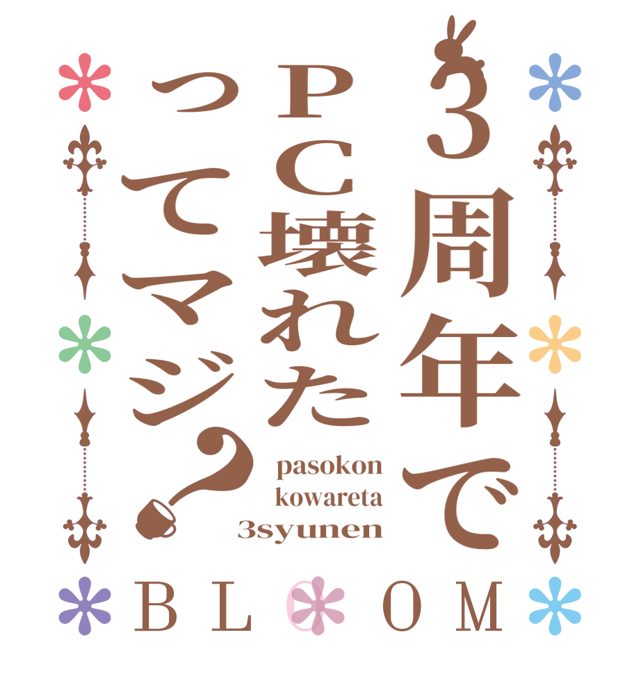 3周年でPC壊れたってマジ？BLOOM   pasokon   kowareta  3syunen