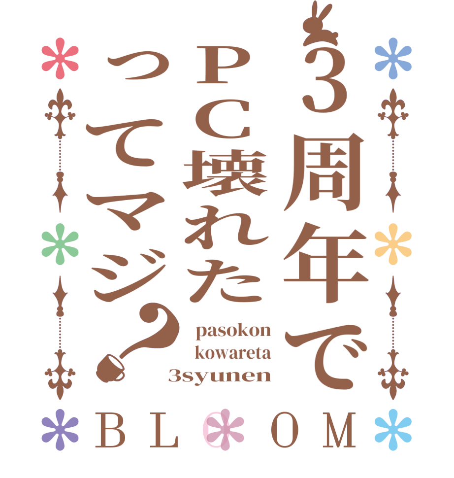 3周年でPC壊れたってマジ？BLOOM   pasokon   kowareta  3syunen