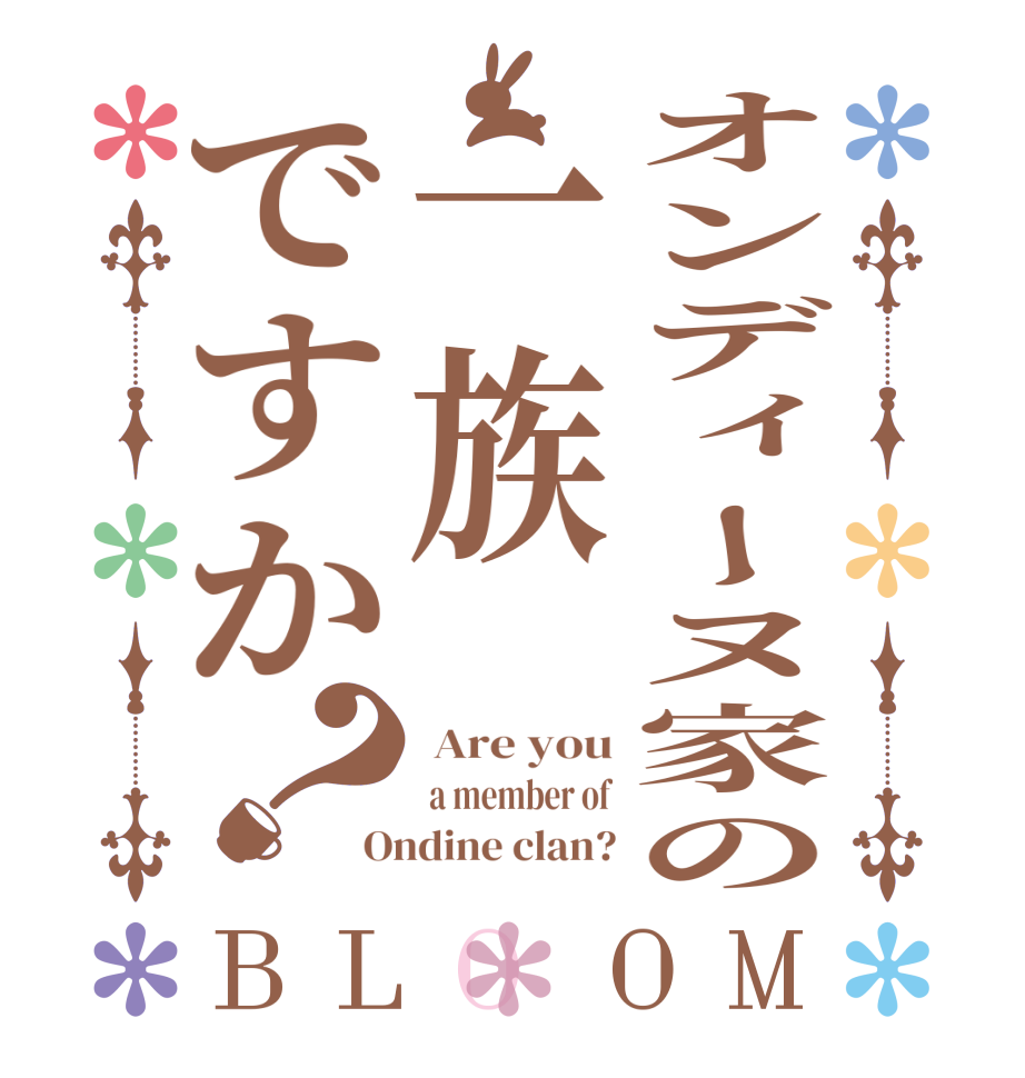 オンディーヌ家の一族ですか？BLOOM  Are you  a member of Ondine clan?