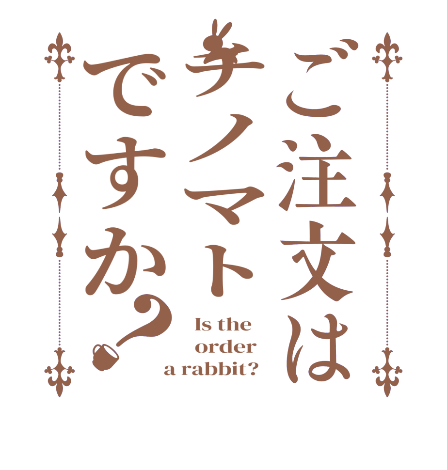 ご注文はチノマトですか？  Is the      order    a rabbit?  