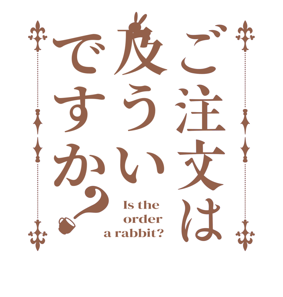 ご注文は及ういですか？  Is the      order    a rabbit?  