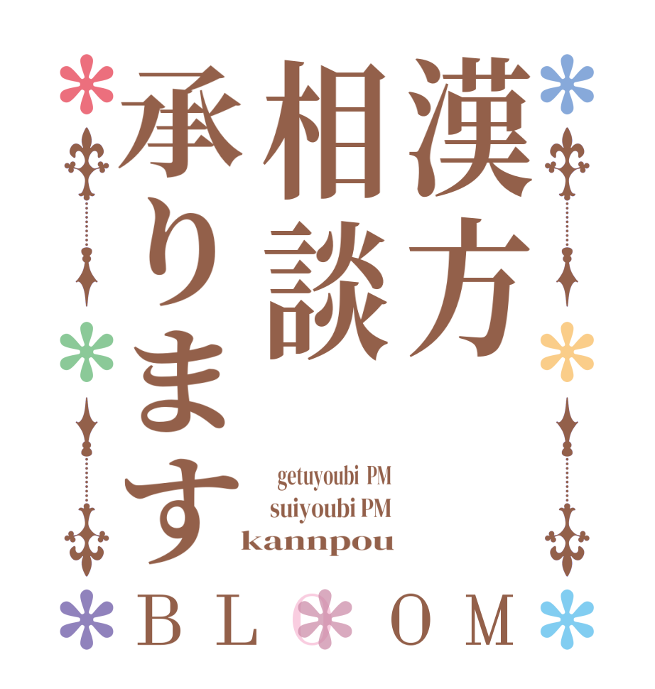 漢方相談承りますBLOOM   getuyoubi  PM suiyoubi PM  kannpou