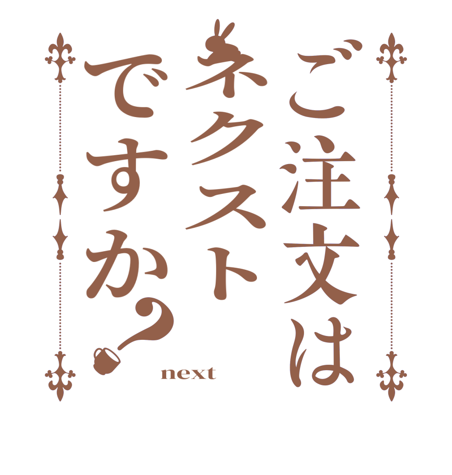 ご注文はネクストですか？  next