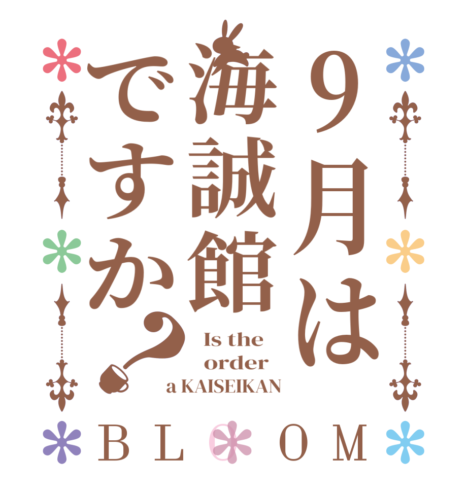 9月は海誠館ですか？BLOOM   Is the      order   a KAISEIKAN