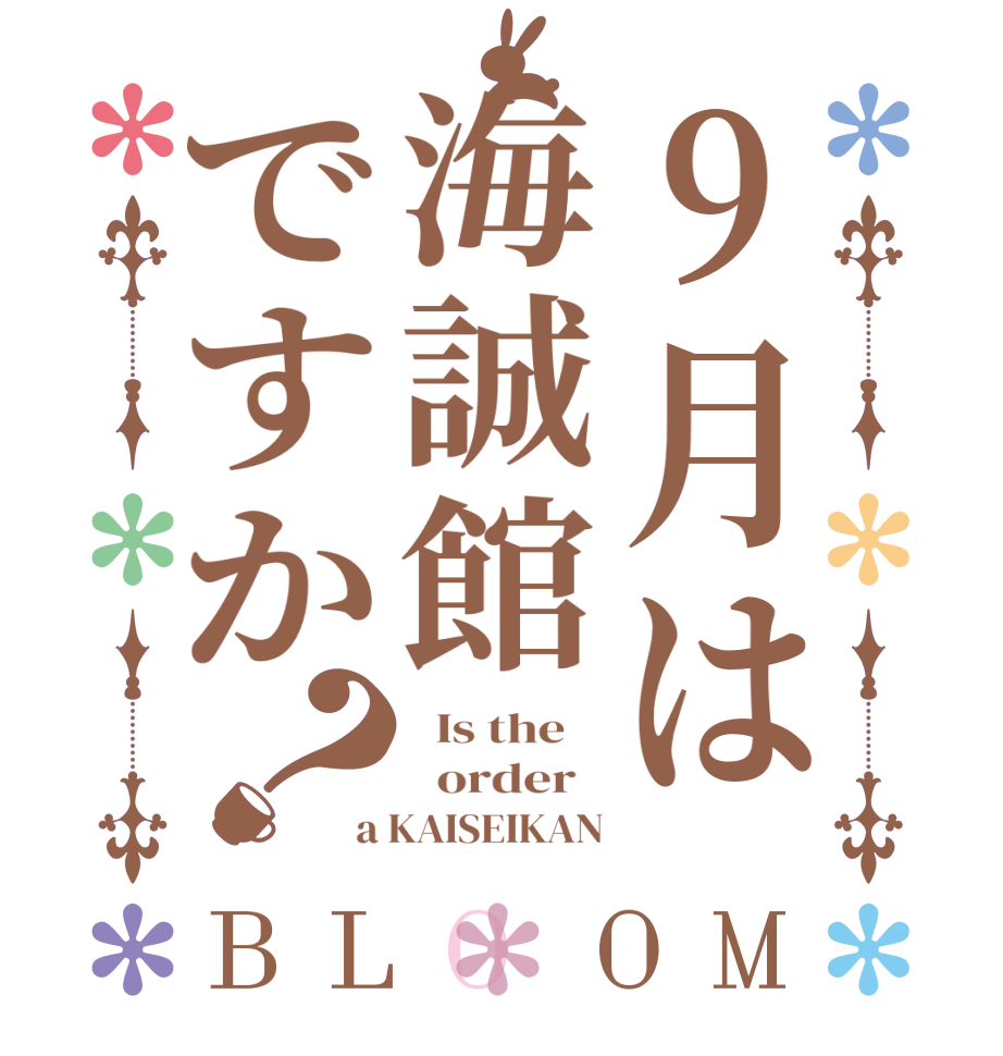 9月は海誠館ですか？BLOOM   Is the      order   a KAISEIKAN