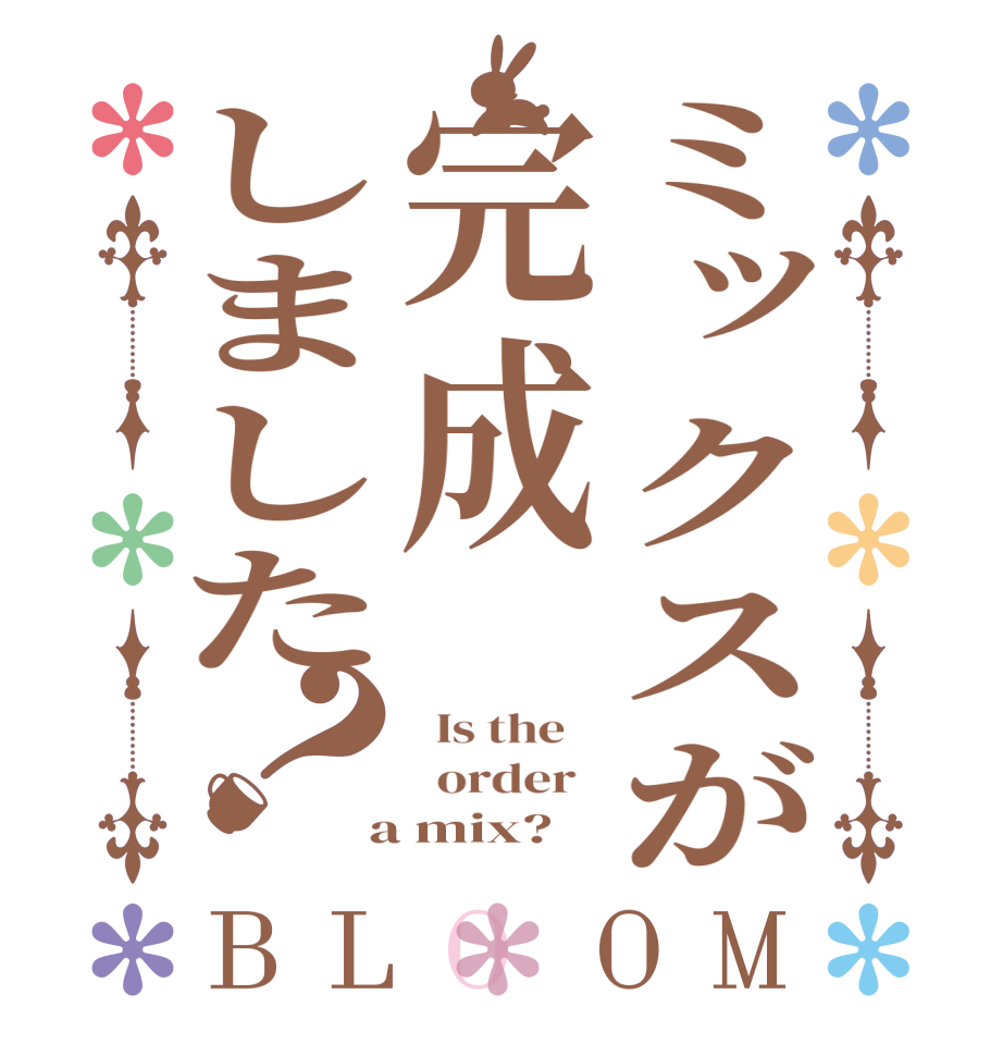 ミックスが完成しました？BLOOM   Is the      order    a mix?  