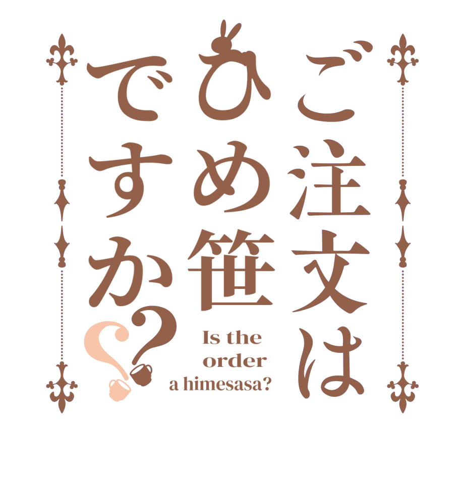 ご注文はひめ笹ですか？？  Is the      order    a himesasa?  