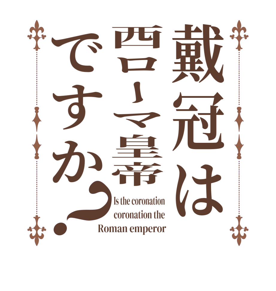 戴冠は西ローマ皇帝ですか？Is the coronation coronation the Roman emperor