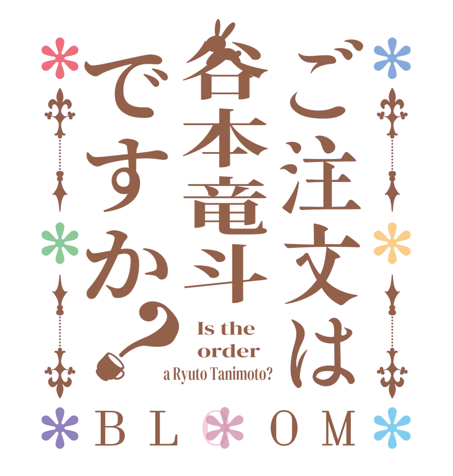 ご注文は谷本竜斗ですか？BLOOM   Is the      order    a Ryuto Tanimoto?