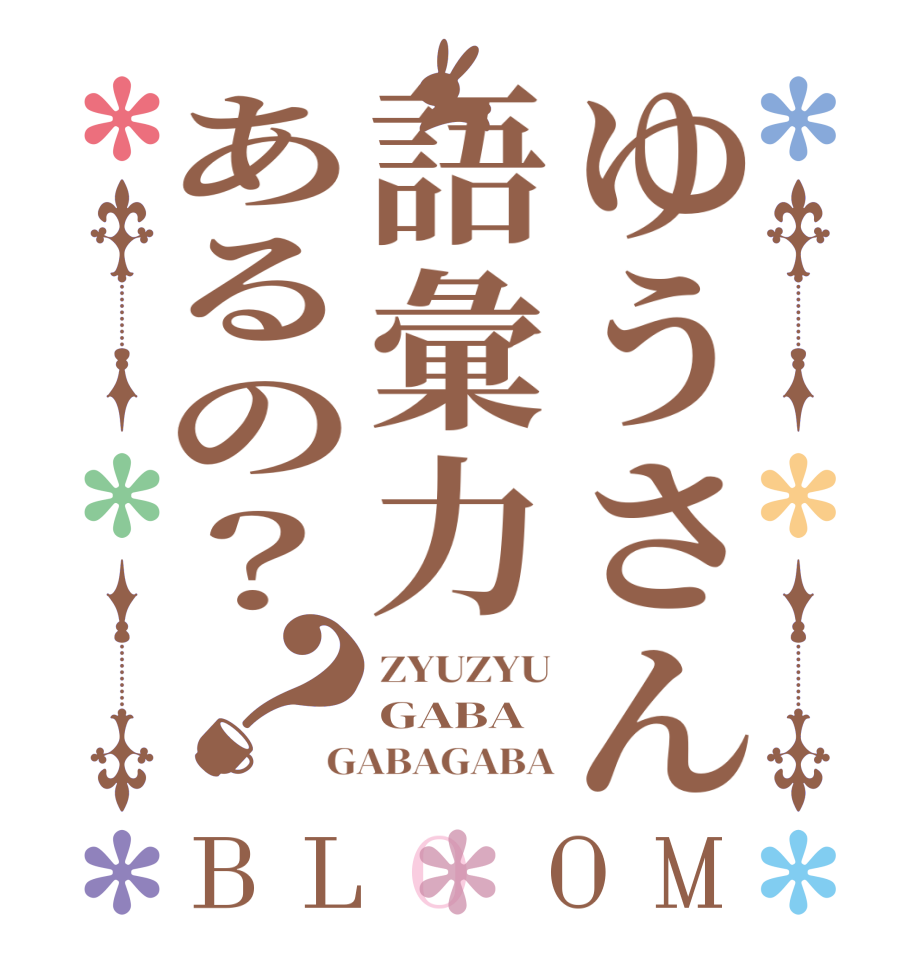 ゆうさん語彙力あるの？？BLOOM ZYUZYU GABA GABAGABA