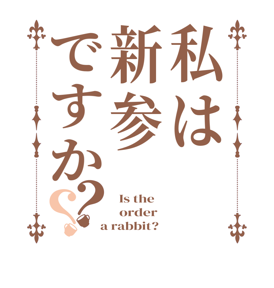 私は新参ですか？？  Is the      order    a rabbit?  