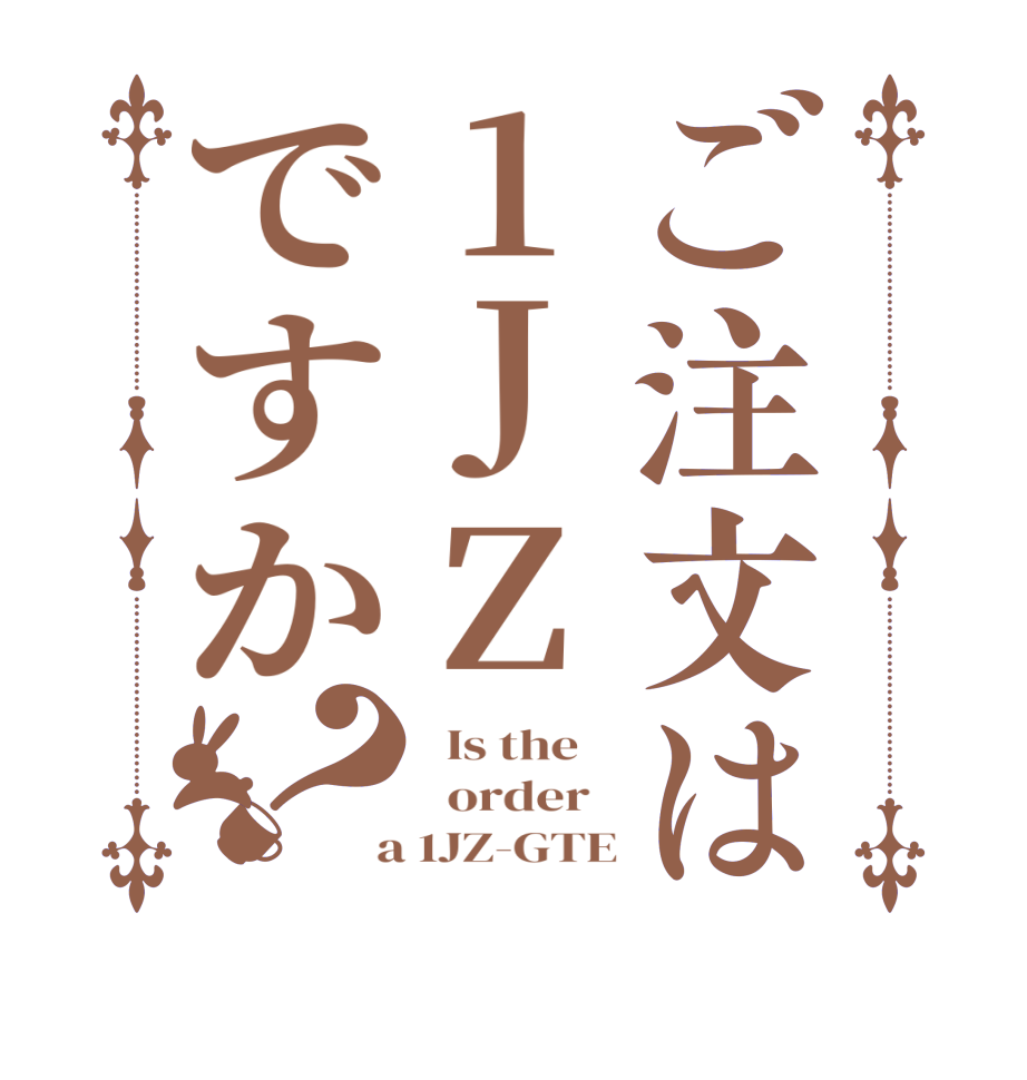 ご注文は1JZですか？  Is the      order    a 1JZ-GTE