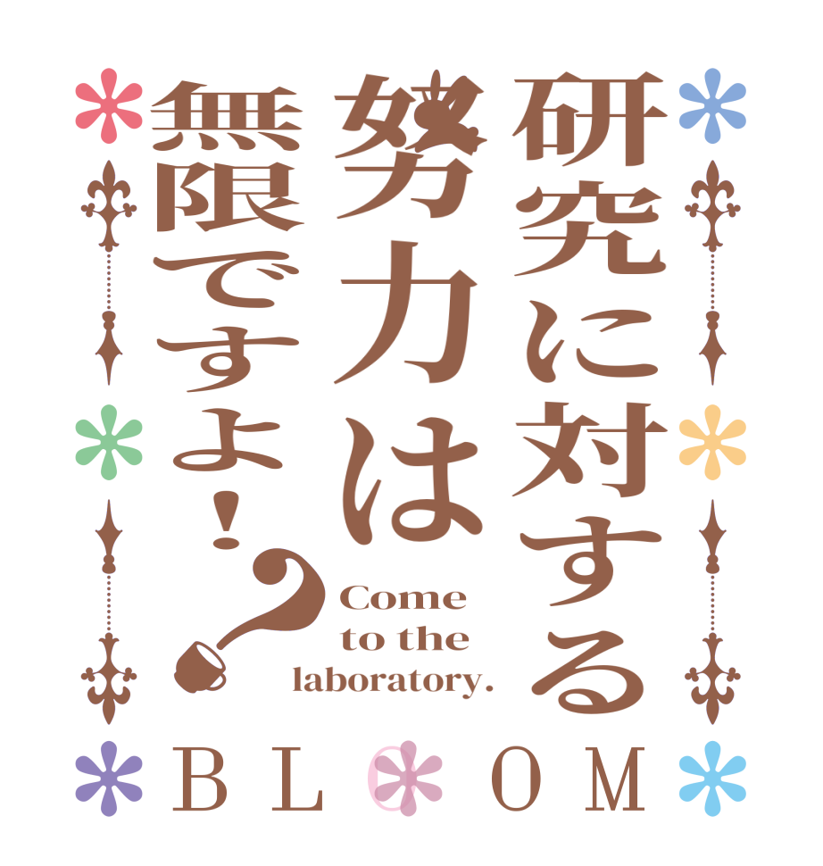 研究に対する努力は無限ですよ！？BLOOM Come to the laboratory.
