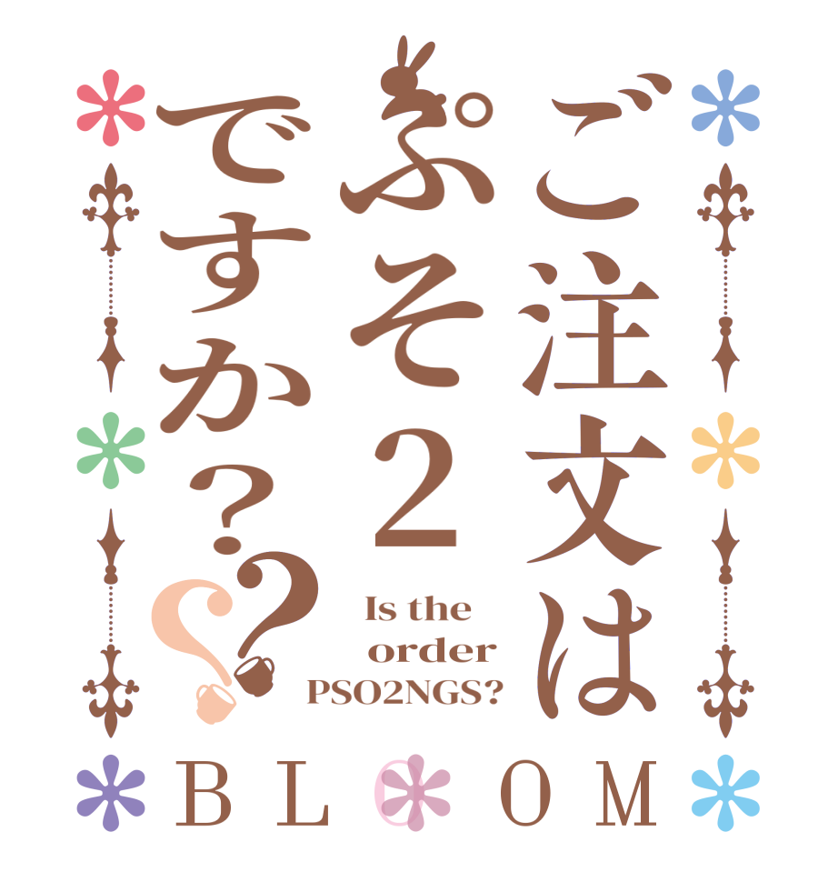 ご注文はぷそ2ですか？？？BLOOM   Is the      order  PSO2NGS?