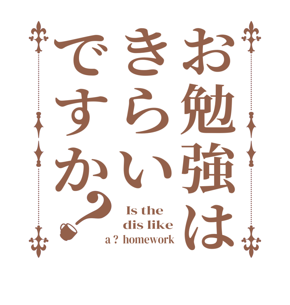 お勉強はきらいですか？  Is the     dis like  a ?  homework