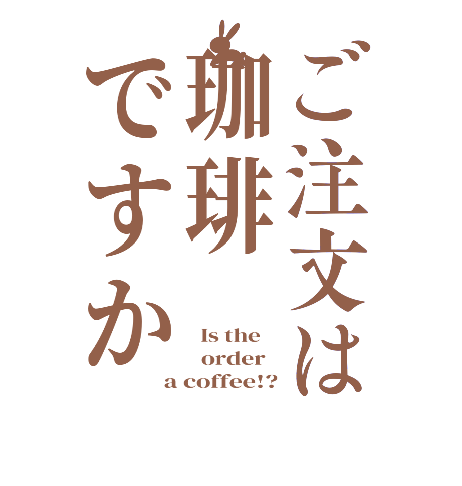 ご注文は珈琲ですか  Is the      order   a coffee!?