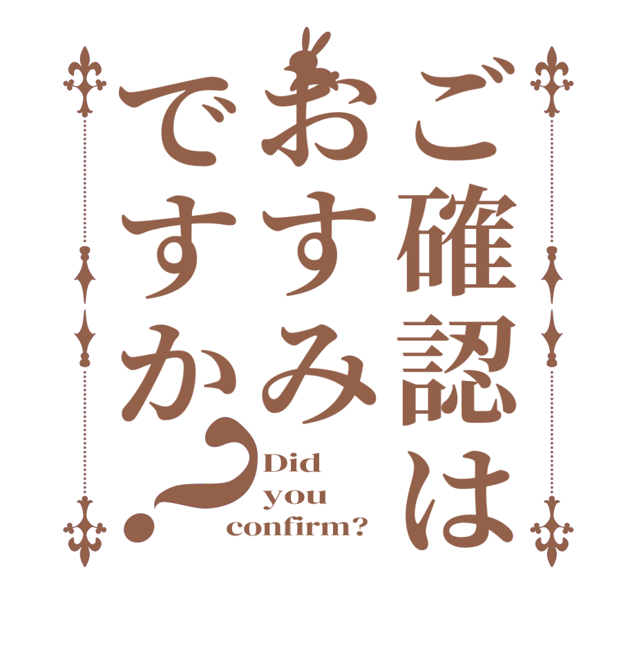 ご確認はおすみですか？Did you confirm?  