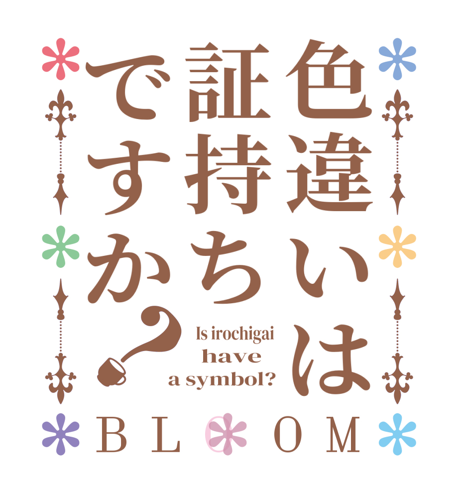 色違いは証持ちですか？BLOOM   Is irochigai   have  a symbol?