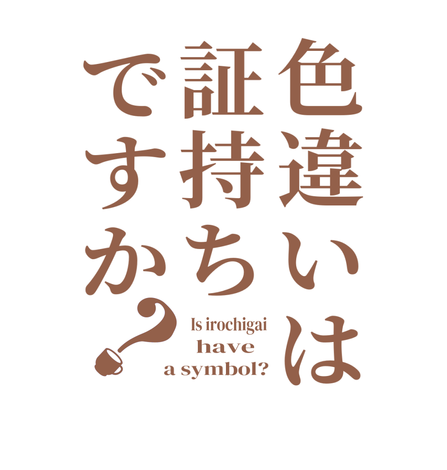 色違いは証持ちですか？  Is irochigai   have  a symbol?