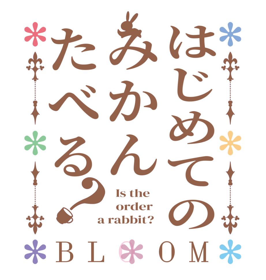 はじめてのみかんたべる？BLOOM   Is the      order    a rabbit?  