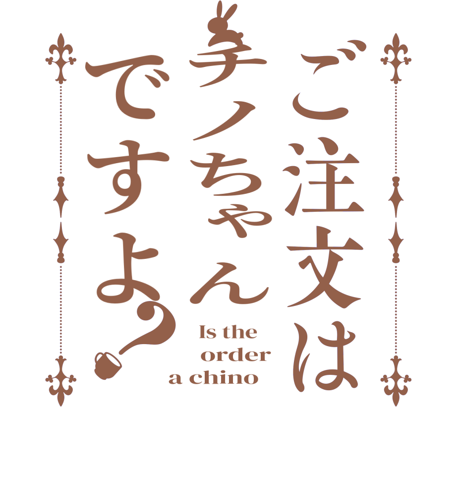 ご注文はチノちゃんですよ？  Is the      order  a chino