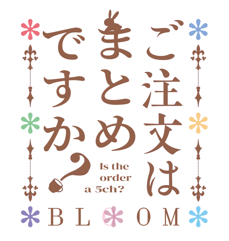 ご注文はまとめですか？BLOOM   Is the      order    a 5ch?