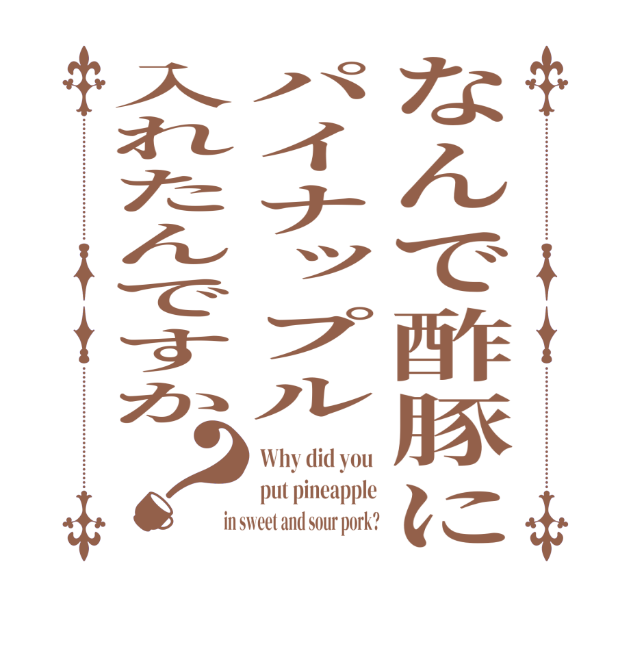 なんで酢豚にパイナップル入れたんですか？Why did you  put pineapple in sweet and sour pork?