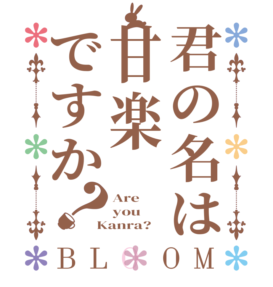 君の名は甘楽ですか？BLOOM Are you Kanra?  