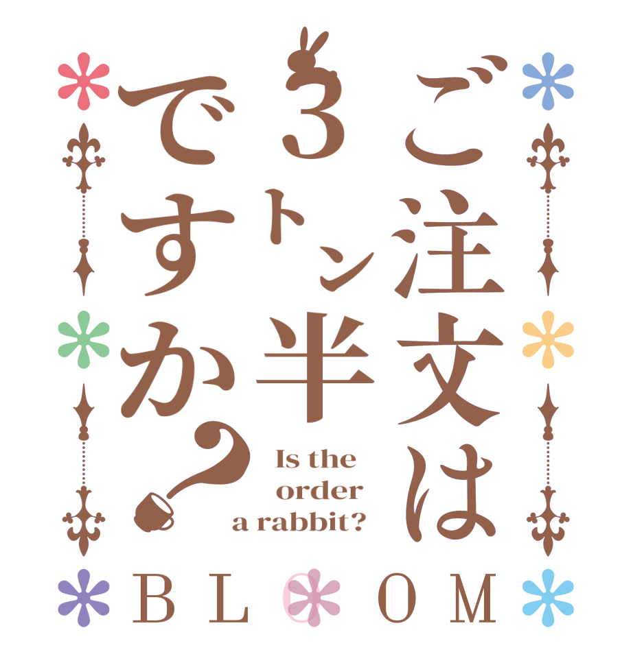 ご注文は3㌧半ですか？BLOOM   Is the      order    a rabbit?  