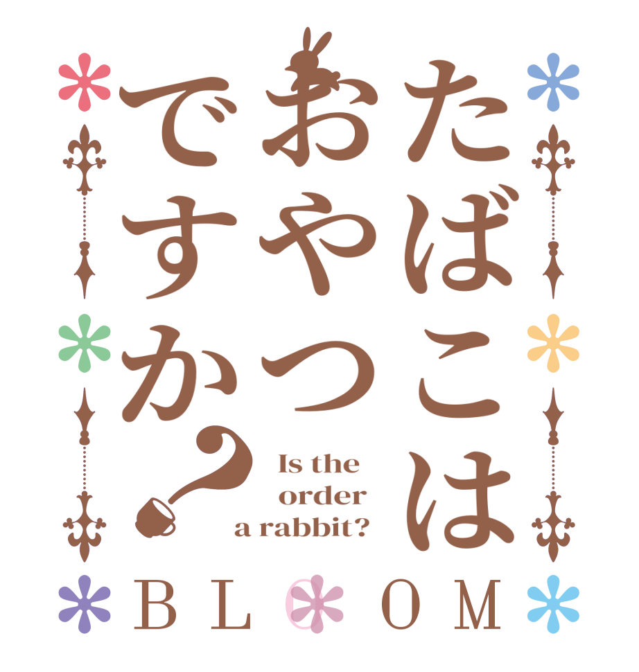 たばこはおやつですか？BLOOM   Is the      order    a rabbit?  