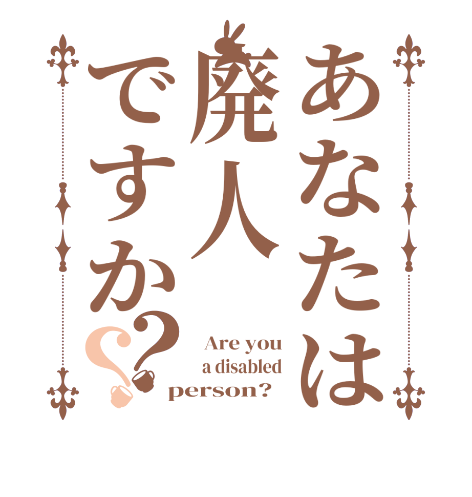 あなたは廃人ですか？？  Are you   a disabled person?