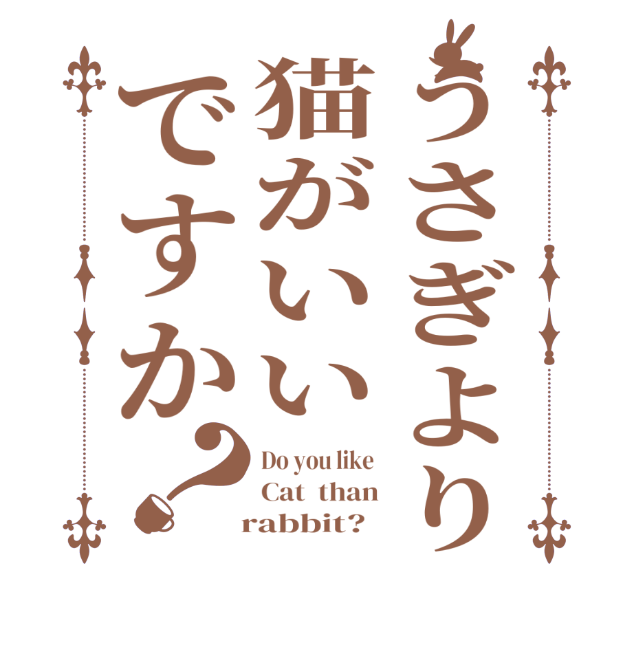 うさぎより猫がいいですか？Do you like  Cat  than   rabbit?  
