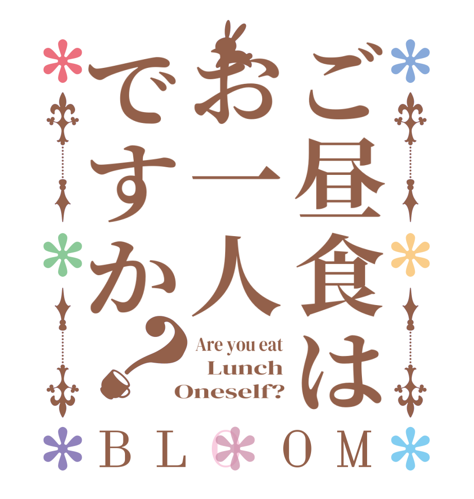 ご昼食はお一人ですか？BLOOM Are you eat   Lunch  Oneself?