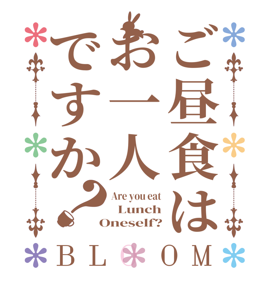 ご昼食はお一人ですか？BLOOM Are you eat   Lunch  Oneself?