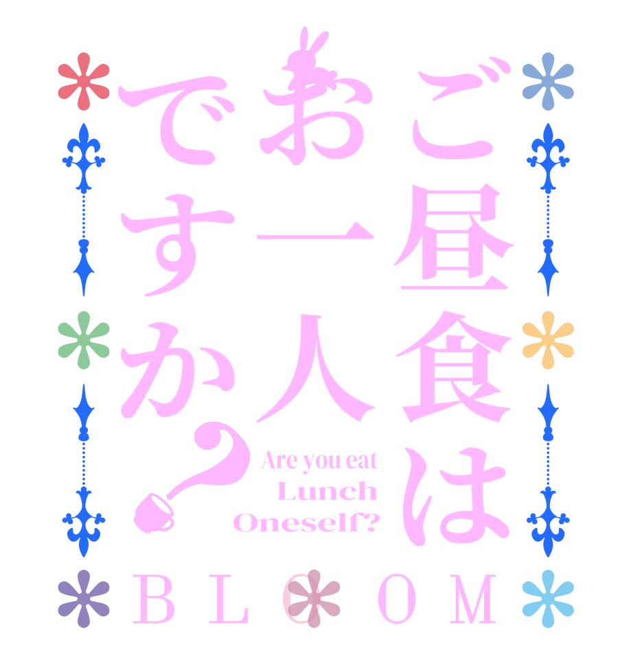 ご昼食はお一人ですか？BLOOM Are you eat   Lunch  Oneself?