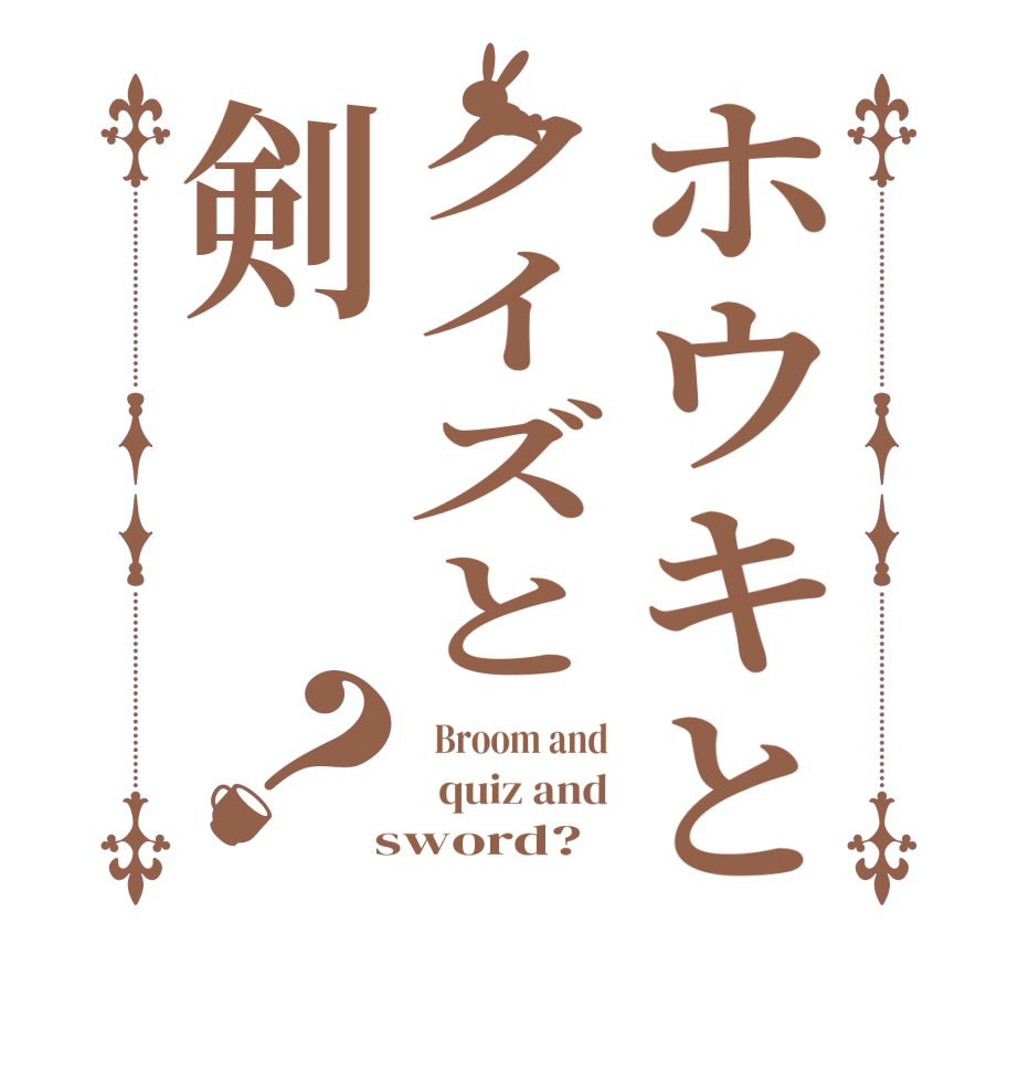 ホウキとクイズと剣？  Broom and   quiz and  sword?