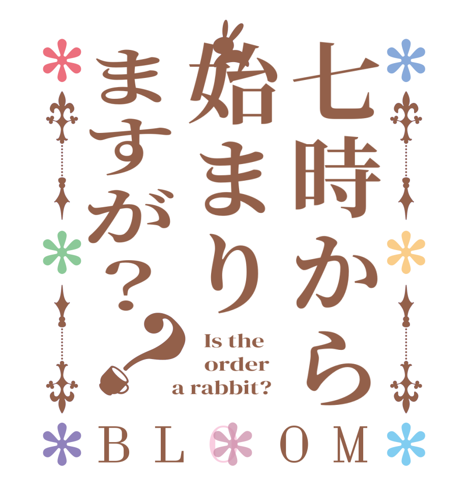 七時から始まりますが？？BLOOM   Is the      order    a rabbit?  