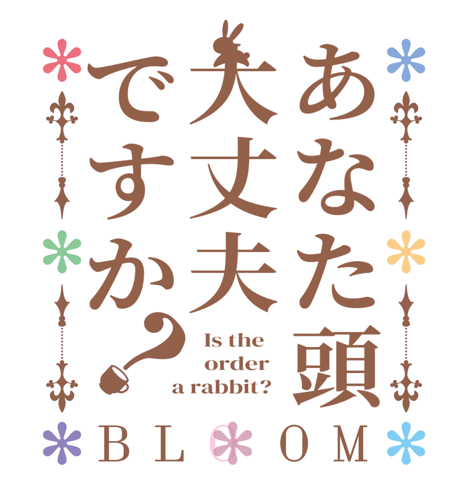 あなた頭大丈夫ですか？BLOOM   Is the      order    a rabbit?  