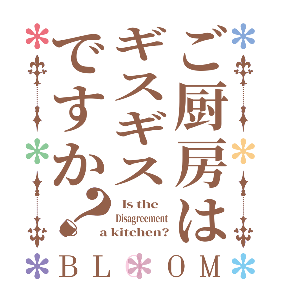 ご厨房はギスギスですか？BLOOM   Is the    Disagreement a kitchen?
