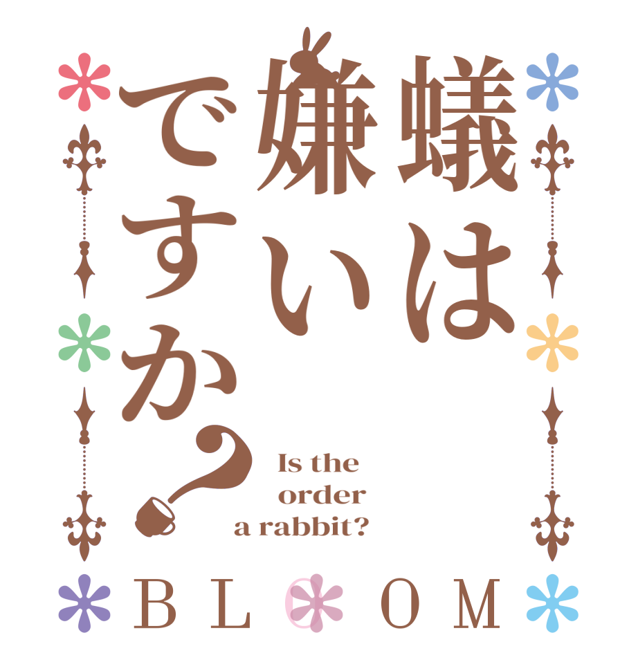 蟻は嫌いですか？BLOOM   Is the      order    a rabbit?  