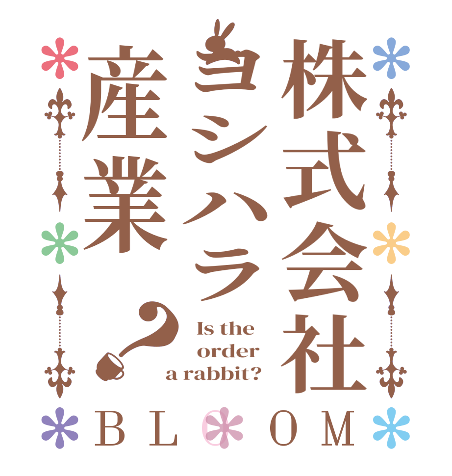 株式会社ヨシハラ産業？BLOOM   Is the      order    a rabbit?  
