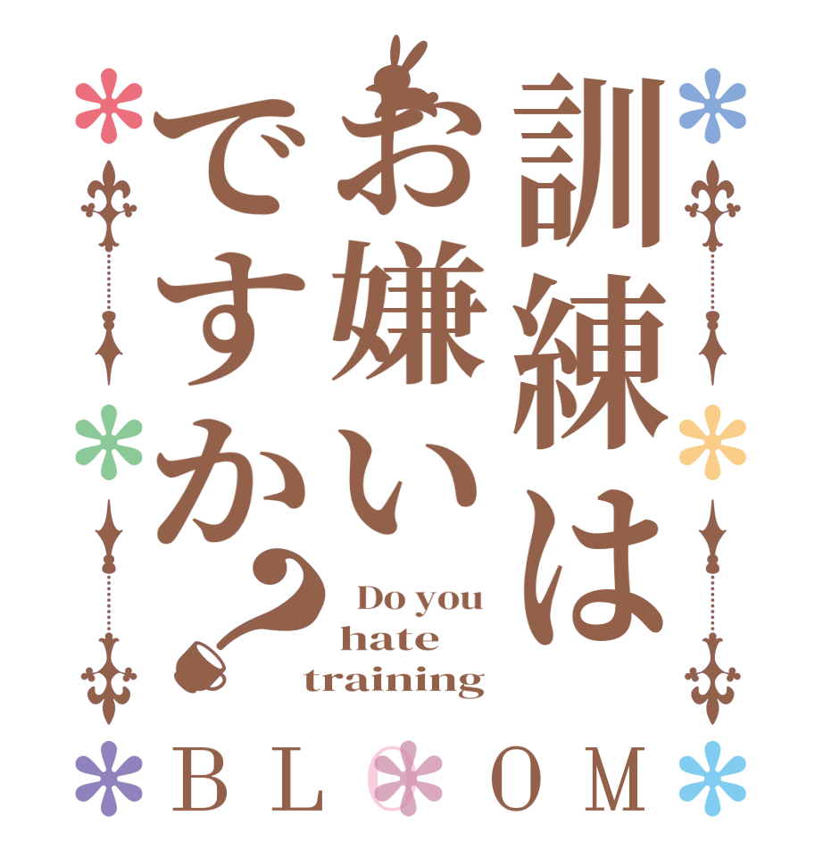 訓練はお嫌いですか？BLOOM   Do you  hate  training