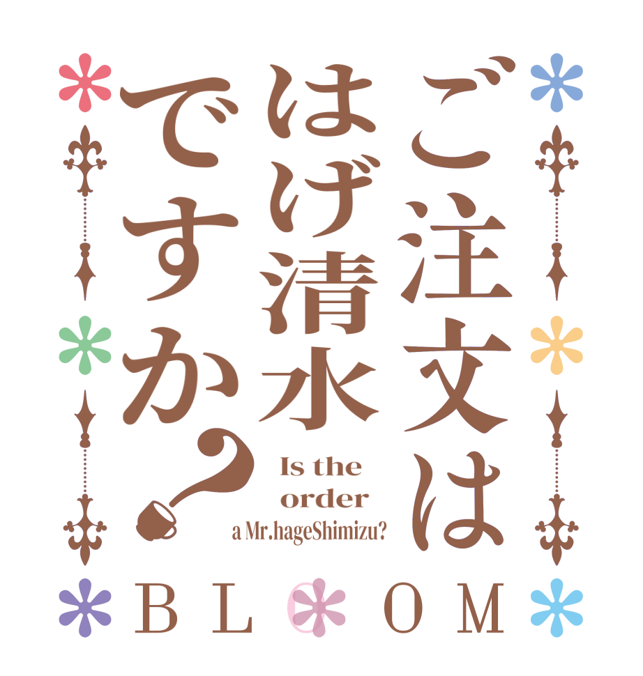 ご注文ははげ清水ですか？BLOOM   Is the      order    a Mr.hageShimizu?