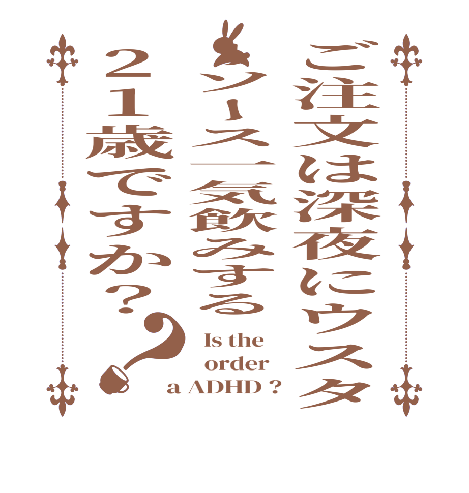 ご注文は深夜にウスターソース一気飲みする21歳ですか？？  Is the      order   a ADHD ?