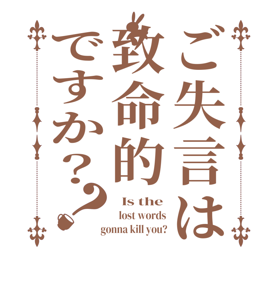 ご失言は致命的ですか？？  Is the   lost words  gonna kill you?