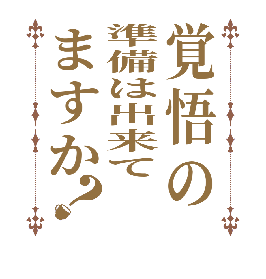 覚悟の準備は出来てますか？  