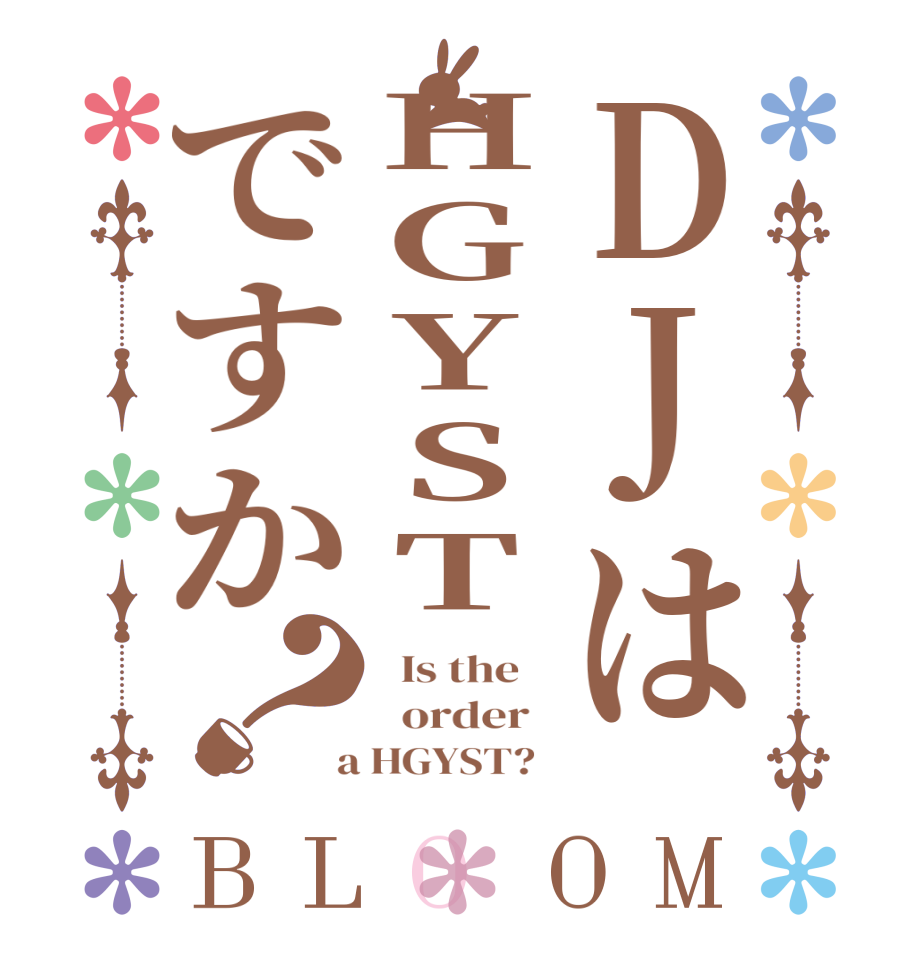 DJはHGYSTですか？BLOOM   Is the      order    a HGYST?  
