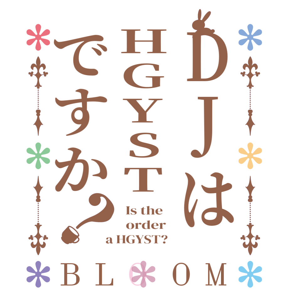 DJはHGYSTですか？BLOOM   Is the      order    a HGYST?  