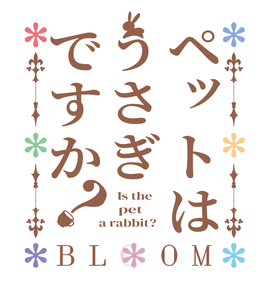 ペットはうさぎですか？BLOOM   Is the      pet    a rabbit?  